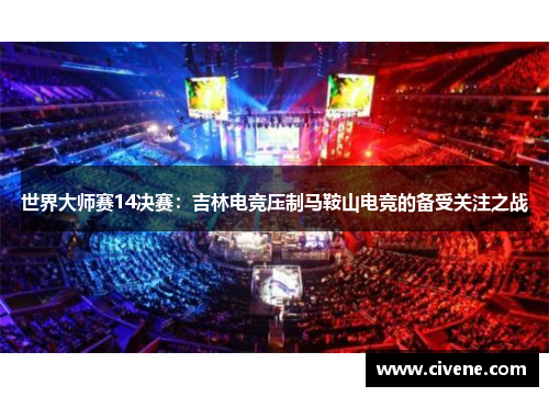 世界大师赛14决赛：吉林电竞压制马鞍山电竞的备受关注之战