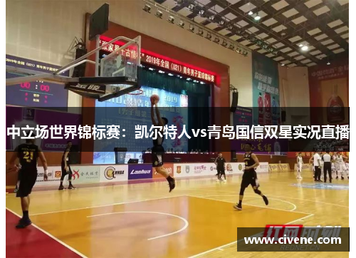 中立场世界锦标赛：凯尔特人vs青岛国信双星实况直播