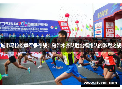城市马拉松季军争夺战：乌鲁木齐队胜出福州队的激烈之战