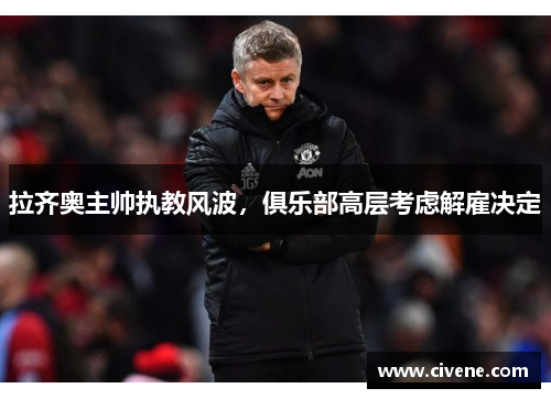拉齐奥主帅执教风波，俱乐部高层考虑解雇决定