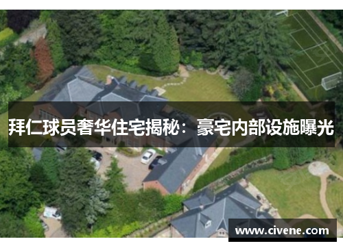 拜仁球员奢华住宅揭秘：豪宅内部设施曝光