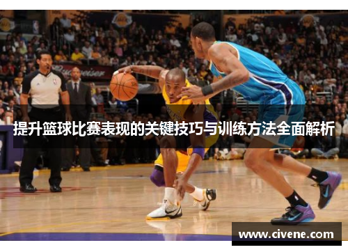 提升篮球比赛表现的关键技巧与训练方法全面解析
