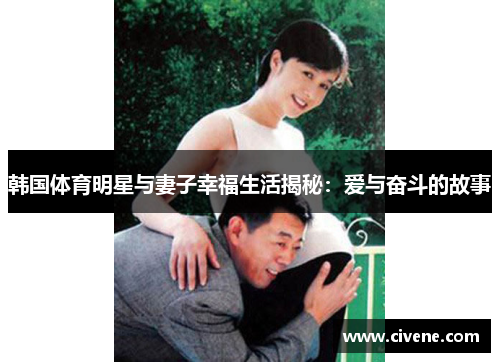 韩国体育明星与妻子幸福生活揭秘：爱与奋斗的故事