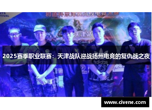2025赛季职业联赛：天津战队迎战扬州电竞的复仇战之夜