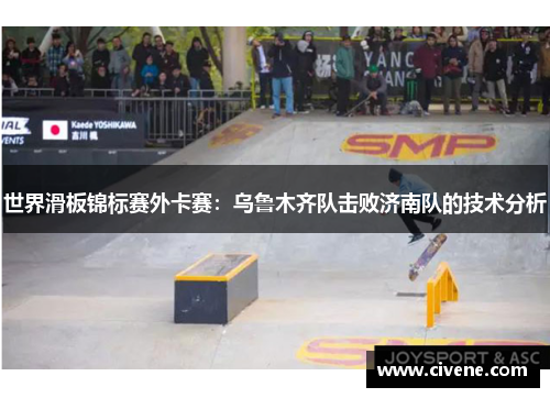 世界滑板锦标赛外卡赛：乌鲁木齐队击败济南队的技术分析