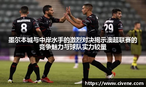 墨尔本城与中岸水手的激烈对决揭示澳超联赛的竞争魅力与球队实力较量