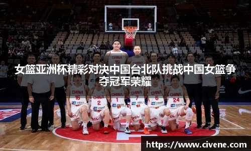 女篮亚洲杯精彩对决中国台北队挑战中国女篮争夺冠军荣耀